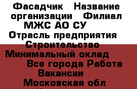 Фасадчик › Название организации ­ Филиал МЖС АО СУ-155 › Отрасль предприятия ­ Строительство › Минимальный оклад ­ 60 000 - Все города Работа » Вакансии   . Московская обл.,Климовск г.